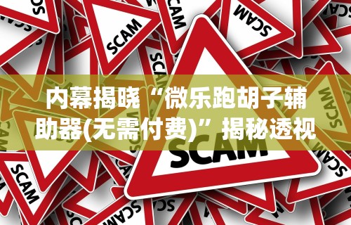 内幕揭晓“微乐跑胡子辅助器(无需付费)”揭秘透视辅助万能挂