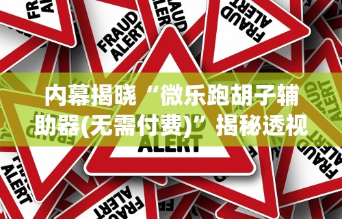 内幕揭晓“微乐跑胡子辅助器(无需付费)”揭秘透视辅助万能挂