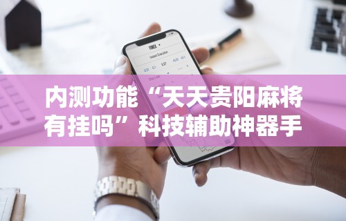 内测功能“天天贵阳麻将有挂吗”科技辅助神器手机版教程