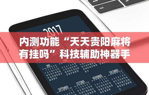 内测功能“天天贵阳麻将有挂吗	”科技辅助神器手机版教程