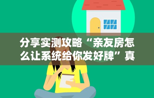 分享实测攻略“亲友房怎么让系统给你发好牌	”真实开挂技巧分享