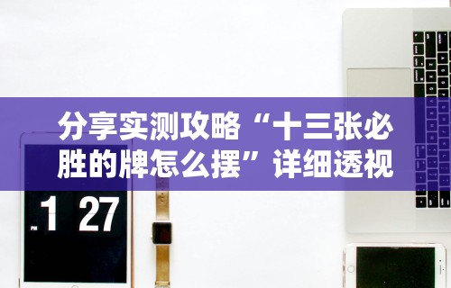 分享实测攻略“十三张必胜的牌怎么摆”详细透视辅助教程官方正版下载