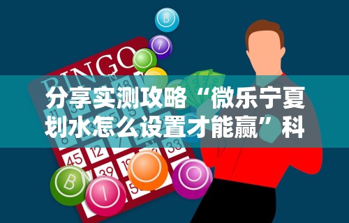 分享实测攻略“微乐宁夏划水怎么设置才能赢”科技辅助神器手机版教程