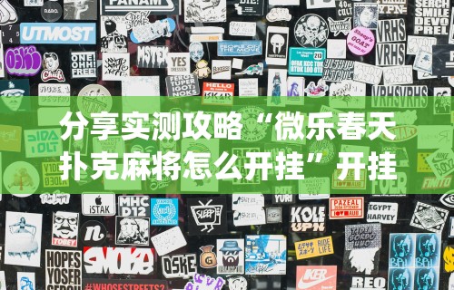 分享实测攻略“微乐春天扑克麻将怎么开挂”开挂(透视)辅助教程