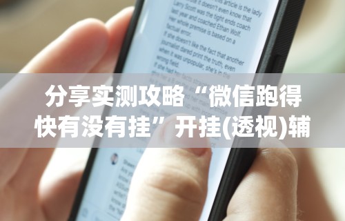 分享实测攻略“微信跑得快有没有挂”开挂(透视)辅助教程