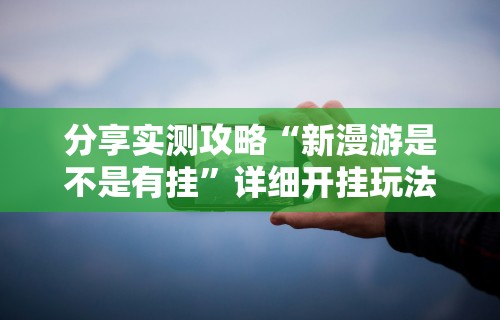 分享实测攻略“新漫游是不是有挂	”详细开挂玩法