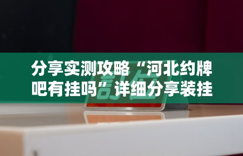 分享实测攻略“河北约牌吧有挂吗”详细分享装挂