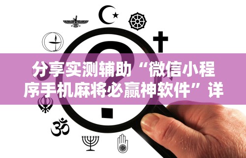 分享实测辅助“微信小程序手机麻将必赢神软件”详细开挂教程