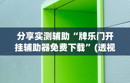 分享实测辅助“牌乐门开挂辅助器免费下载”(透视挂)辅助透视教程
