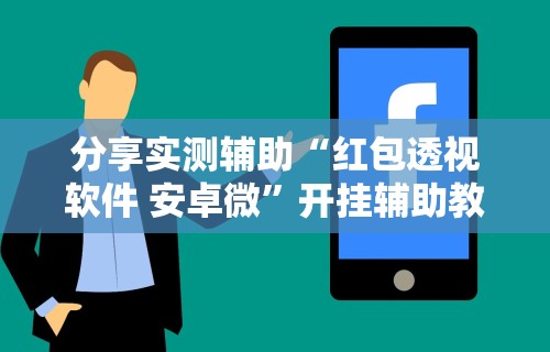 分享实测辅助“红包透视软件 安卓微”开挂辅助教程