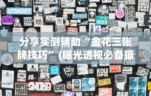 分享实测辅助“金花三张牌技巧”(曝光透视必备猫腻)
