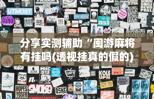 分享实测辅助“闽游麻将有挂吗(透视挂真的假的)