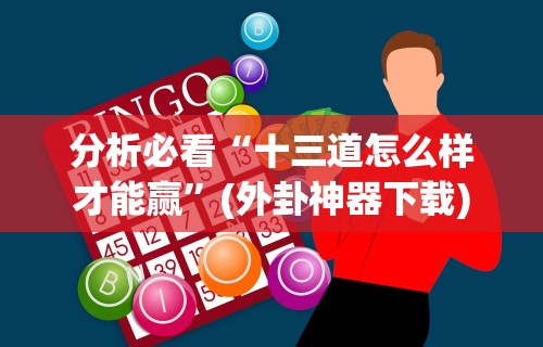 分析必看“十三道怎么样才能赢”(外卦神器下载)