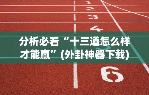 分析必看“十三道怎么样才能赢”(外卦神器下载)