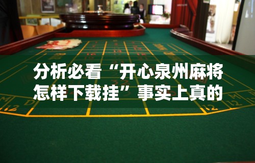 分析必看“开心泉州麻将怎样下载挂”事实上真的有挂