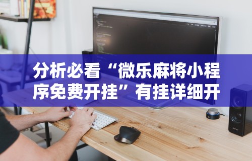 分析必看“微乐麻将小程序免费开挂”有挂详细开挂教程