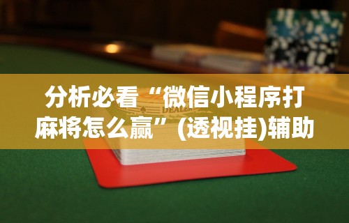 分析必看“微信小程序打麻将怎么赢	”(透视挂)辅助透视教程