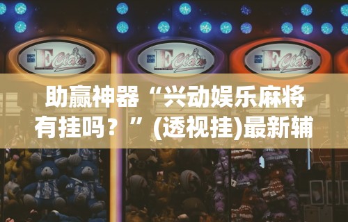 助赢神器“兴动娱乐麻将有挂吗？	”(透视挂)最新辅助详细教程