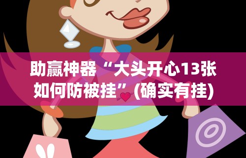 助赢神器“大头开心13张如何防被挂	”(确实有挂)