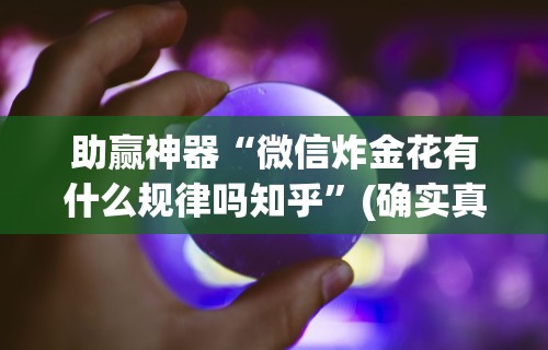 助赢神器“微信炸金花有什么规律吗知乎	”(确实真的有挂)