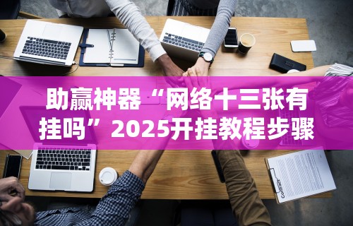 助赢神器“网络十三张有挂吗	”2025开挂教程步骤