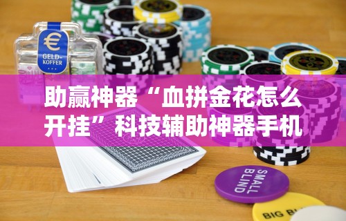 助赢神器“血拼金花怎么开挂”科技辅助神器手机版教程