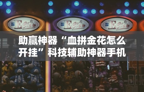 助赢神器“血拼金花怎么开挂”科技辅助神器手机版教程
