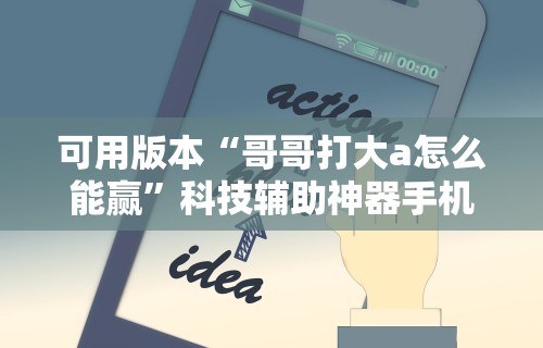 可用版本“哥哥打大a怎么能赢”科技辅助神器手机版
