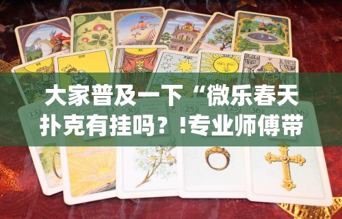 大家普及一下“微乐春天扑克有挂吗？!专业师傅带你一起了解(确实有挂)