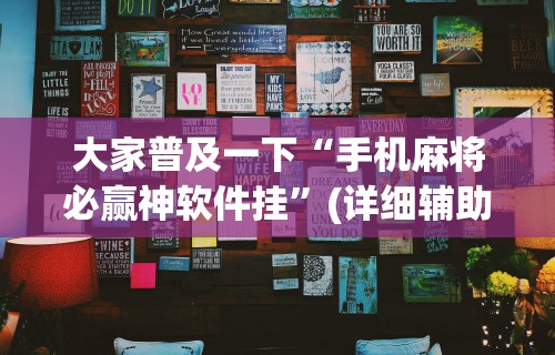 大家普及一下“手机麻将必赢神软件挂”(详细辅助脚本)