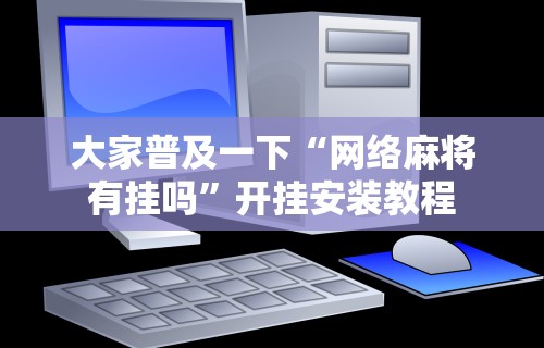 大家普及一下“网络麻将有挂吗”开挂安装教程