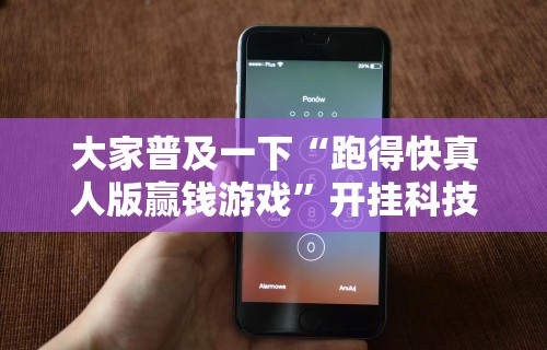 大家普及一下“跑得快真人版赢钱游戏”开挂科技辅助神器手机