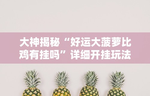 大神揭秘“好运大菠萝比鸡有挂吗”详细开挂玩法