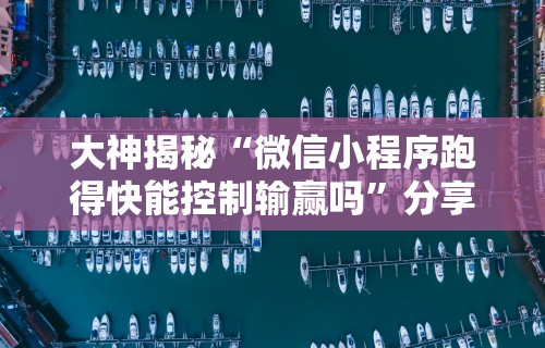 大神揭秘“微信小程序跑得快能控制输赢吗”分享辅助外挂教程