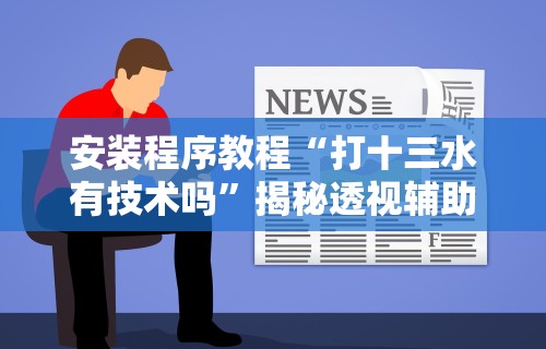 安装程序教程“打十三水有技术吗”揭秘透视辅助万能挂