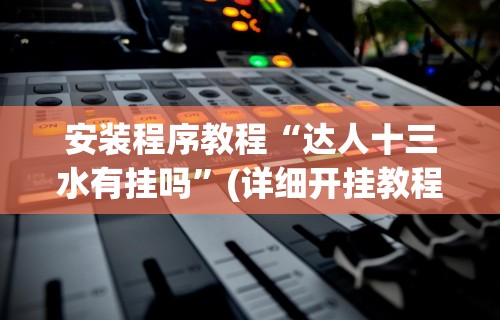 安装程序教程“达人十三水有挂吗	”(详细开挂教程)