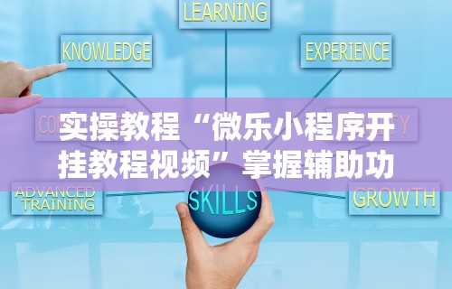 实操教程“微乐小程序开挂教程视频”掌握辅助功能必胜规则