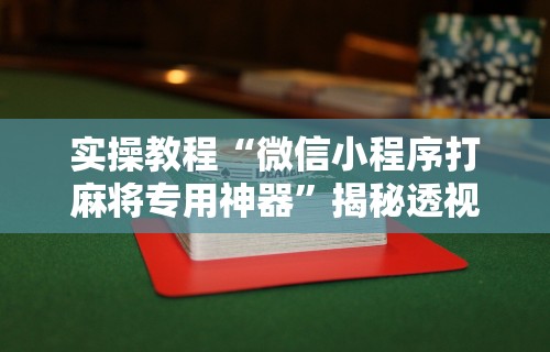 实操教程“微信小程序打麻将专用神器”揭秘透视辅助万能挂