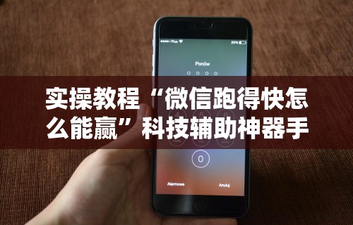 实操教程“微信跑得快怎么能赢”科技辅助神器手机版教程