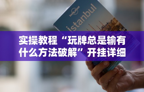 实操教程“玩牌总是输有什么方法破解”开挂详细教程