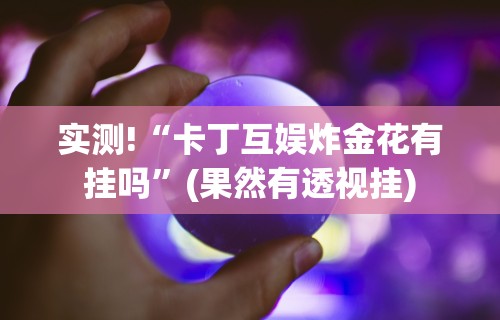 实测!“卡丁互娱炸金花有挂吗”(果然有透视挂)