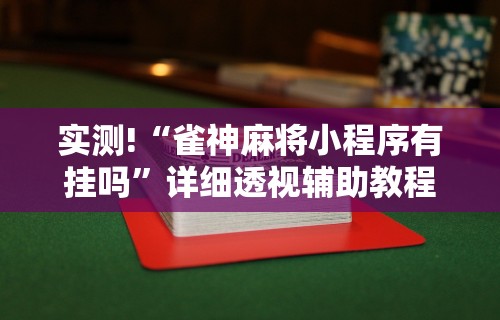 实测!“雀神麻将小程序有挂吗	”详细透视辅助教程官方正版下载