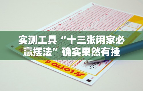 实测工具“十三张闲家必赢摆法”确实果然有挂