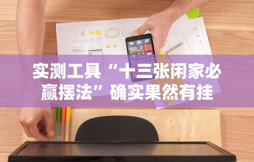 实测工具“十三张闲家必赢摆法”确实果然有挂