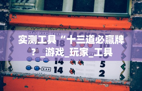 实测工具“十三道必赢牌？_游戏_玩家_工具
