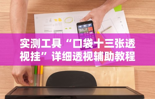 实测工具“口袋十三张透视挂”详细透视辅助教程官方正版下载