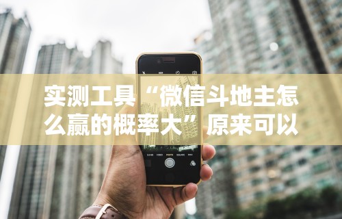 实测工具“微信斗地主怎么赢的概率大”原来可以开挂