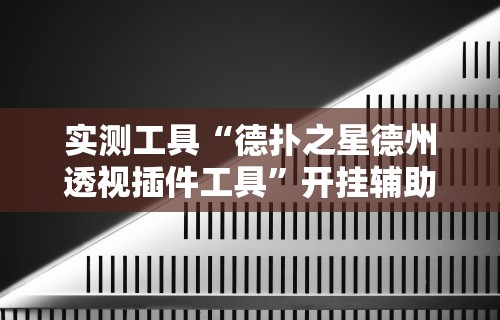 实测工具“德扑之星德州透视插件工具”开挂辅助详细步骤