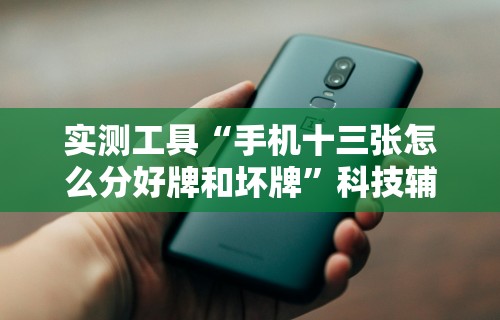 实测工具“手机十三张怎么分好牌和坏牌”科技辅助神器手机版