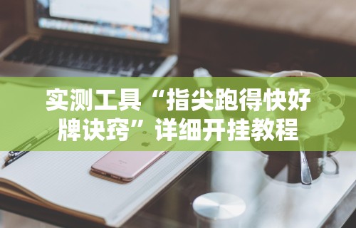 实测工具“指尖跑得快好牌诀窍	”详细开挂教程